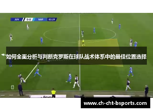 如何全面分析与判断克罗斯在球队战术体系中的最佳位置选择