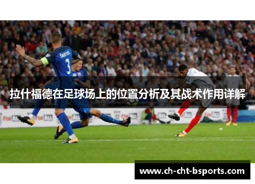 拉什福德在足球场上的位置分析及其战术作用详解