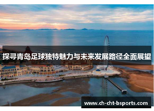 探寻青岛足球独特魅力与未来发展路径全面展望