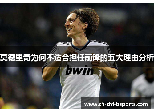 莫德里奇为何不适合担任前锋的五大理由分析