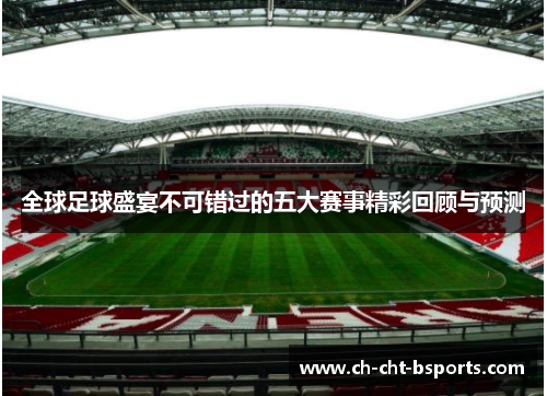 全球足球盛宴不可错过的五大赛事精彩回顾与预测