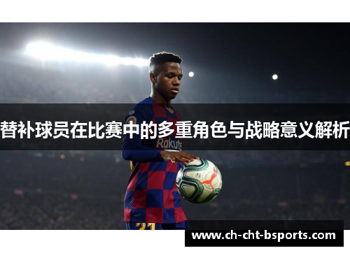 替补球员在比赛中的多重角色与战略意义解析