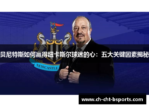 贝尼特斯如何赢得纽卡斯尔球迷的心：五大关键因素揭秘