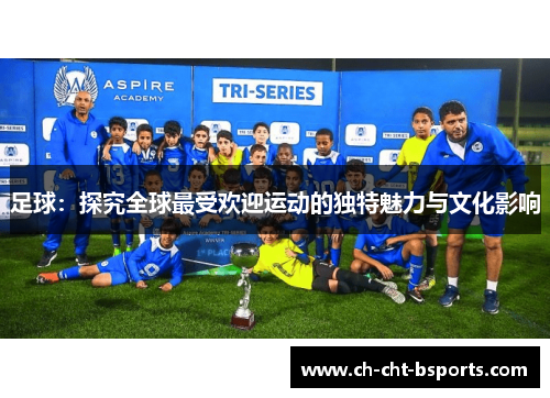 足球：探究全球最受欢迎运动的独特魅力与文化影响
