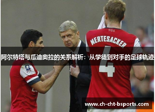 阿尔特塔与瓜迪奥拉的关系解析：从学徒到对手的足球轨迹