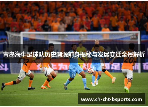 青岛海牛足球队历史溯源前身揭秘与发展变迁全景解析