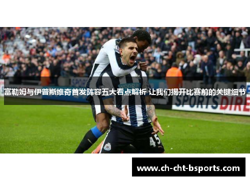 富勒姆与伊普斯维奇首发阵容五大看点解析 让我们揭开比赛前的关键细节