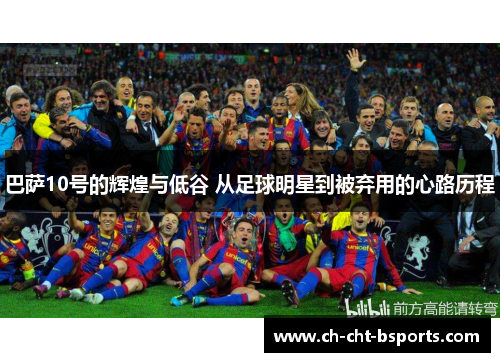 巴萨10号的辉煌与低谷 从足球明星到被弃用的心路历程