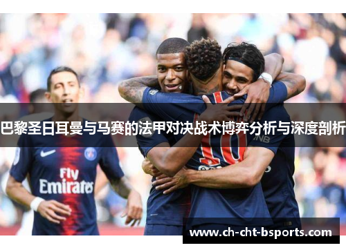巴黎圣日耳曼与马赛的法甲对决战术博弈分析与深度剖析