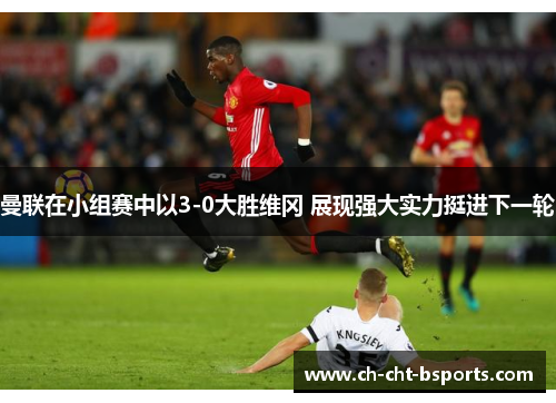 曼联在小组赛中以3-0大胜维冈 展现强大实力挺进下一轮