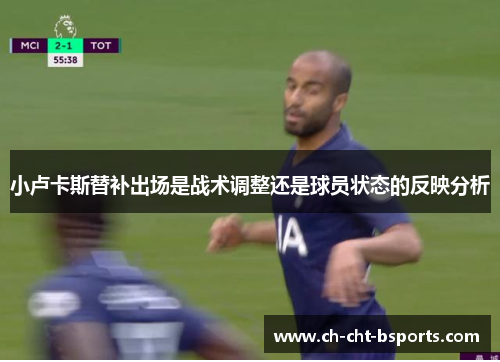 小卢卡斯替补出场是战术调整还是球员状态的反映分析