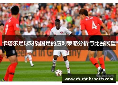 卡塔尔足球对战国足的应对策略分析与比赛展望