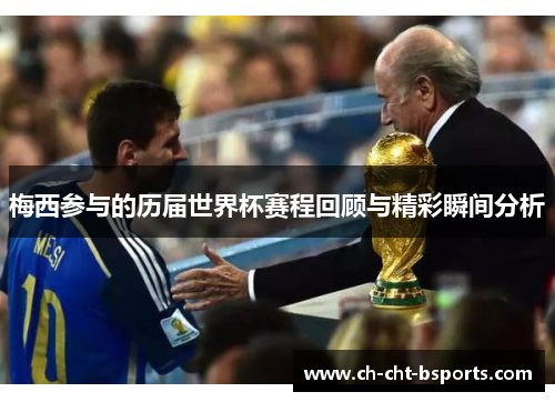 梅西参与的历届世界杯赛程回顾与精彩瞬间分析