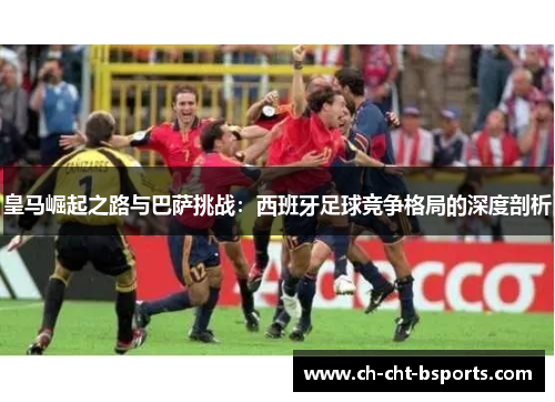 皇马崛起之路与巴萨挑战：西班牙足球竞争格局的深度剖析