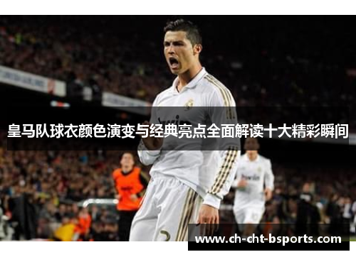 皇马队球衣颜色演变与经典亮点全面解读十大精彩瞬间
