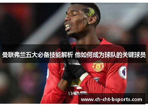 曼联弗兰五大必备技能解析 他如何成为球队的关键球员