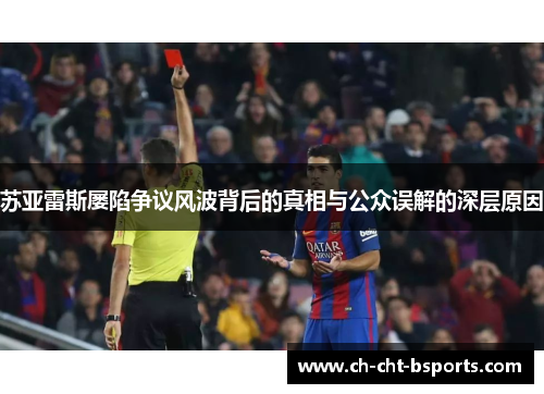 苏亚雷斯屡陷争议风波背后的真相与公众误解的深层原因