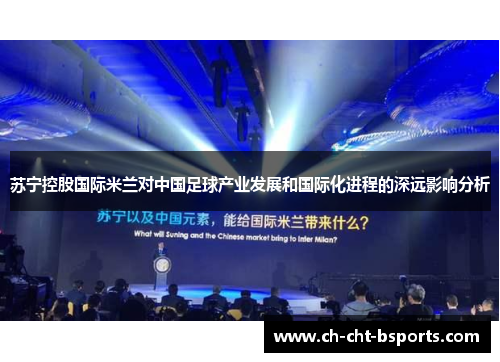 苏宁控股国际米兰对中国足球产业发展和国际化进程的深远影响分析