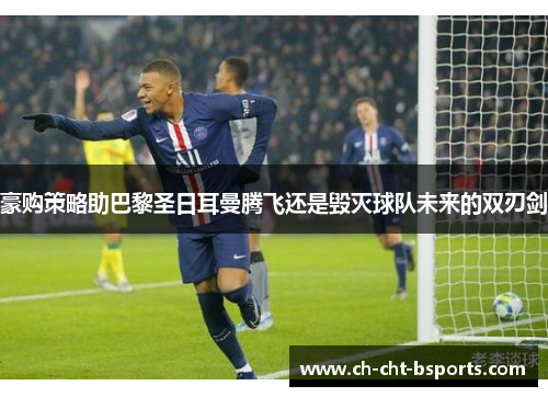 豪购策略助巴黎圣日耳曼腾飞还是毁灭球队未来的双刃剑