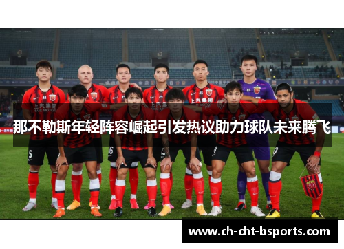 那不勒斯年轻阵容崛起引发热议助力球队未来腾飞