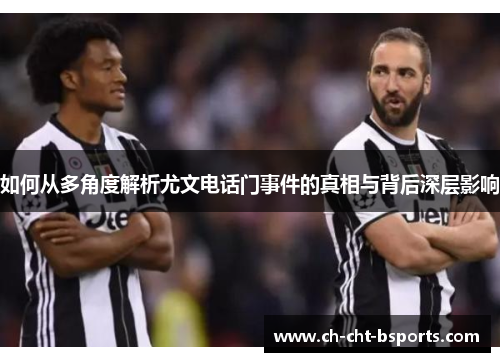 如何从多角度解析尤文电话门事件的真相与背后深层影响